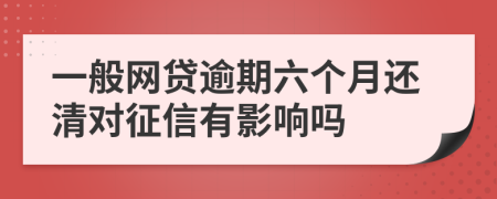 一般网贷逾期六个月还清对征信有影响吗