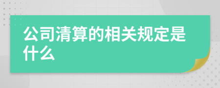 公司清算的相关规定是什么