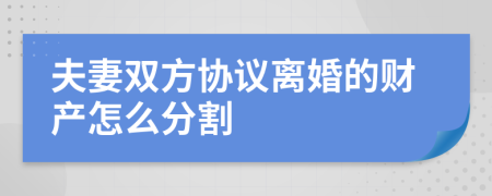 夫妻双方协议离婚的财产怎么分割