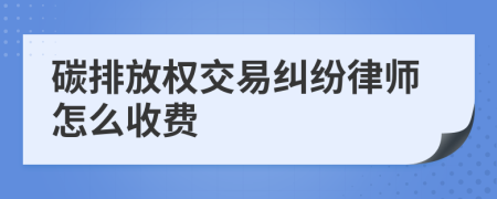 碳排放权交易纠纷律师怎么收费