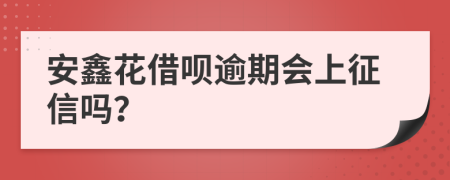 安鑫花借呗逾期会上征信吗？