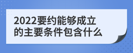 2022要约能够成立的主要条件包含什么