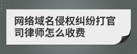 网络域名侵权纠纷打官司律师怎么收费