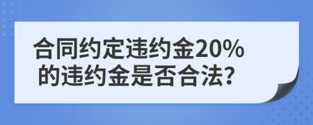 合同约定违约金20% 的违约金是否合法？