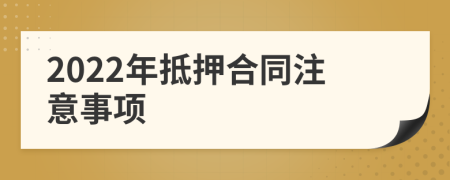 2022年抵押合同注意事项