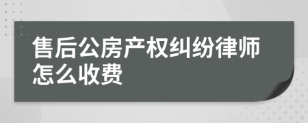 售后公房产权纠纷律师怎么收费