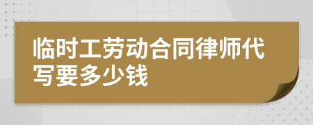 临时工劳动合同律师代写要多少钱