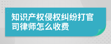 知识产权侵权纠纷打官司律师怎么收费