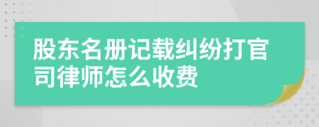 股东名册记载纠纷打官司律师怎么收费