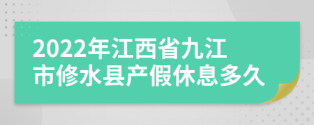 2022年江西省九江市修水县产假休息多久