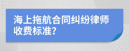 海上拖航合同纠纷律师收费标准？
