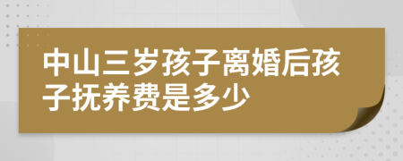 中山三岁孩子离婚后孩子抚养费是多少