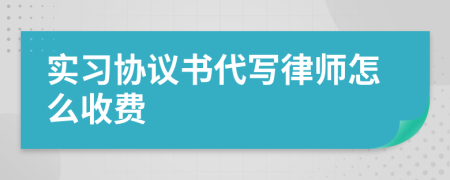 实习协议书代写律师怎么收费