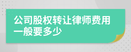 公司股权转让律师费用一般要多少