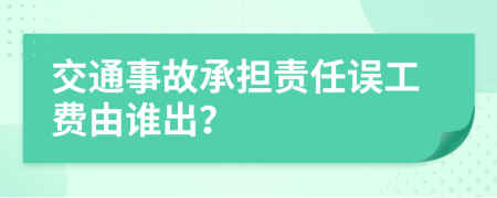 交通事故承担责任误工费由谁出？