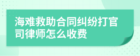 海难救助合同纠纷打官司律师怎么收费