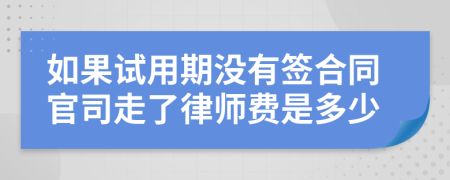 如果试用期没有签合同官司走了律师费是多少