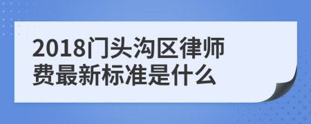 2018门头沟区律师费最新标准是什么