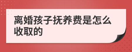 离婚孩子抚养费是怎么收取的