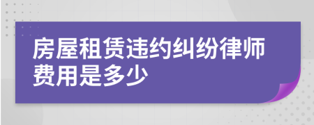 房屋租赁违约纠纷律师费用是多少