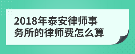 2018年泰安律师事务所的律师费怎么算
