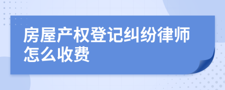 房屋产权登记纠纷律师怎么收费