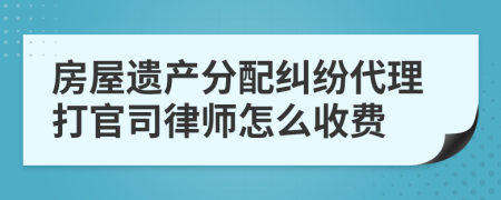 房屋遗产分配纠纷代理打官司律师怎么收费