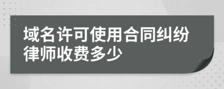 域名许可使用合同纠纷律师收费多少