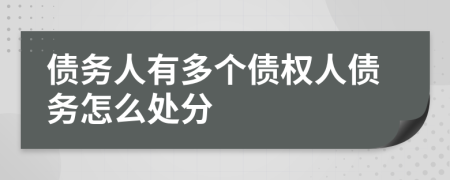 债务人有多个债权人债务怎么处分