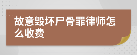 故意毁坏尸骨罪律师怎么收费