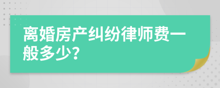 离婚房产纠纷律师费一般多少？