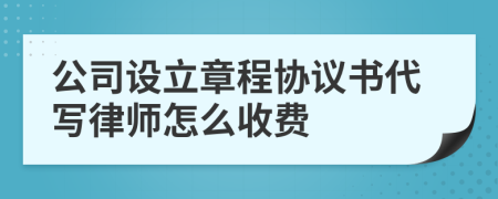 公司设立章程协议书代写律师怎么收费