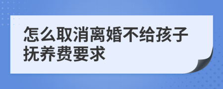 怎么取消离婚不给孩子抚养费要求