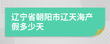 辽宁省朝阳市辽天海产假多少天