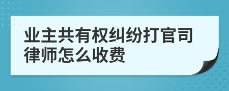 业主共有权纠纷打官司律师怎么收费