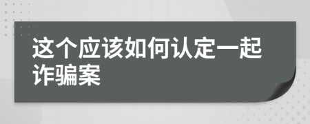 这个应该如何认定一起诈骗案