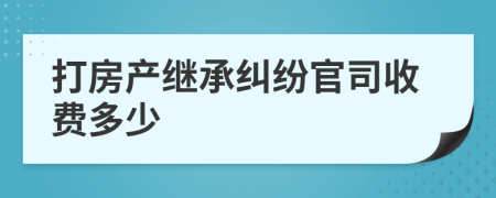 打房产继承纠纷官司收费多少