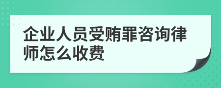 企业人员受贿罪咨询律师怎么收费