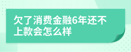 欠了消费金融6年还不上款会怎么样