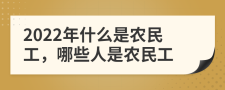 2022年什么是农民工，哪些人是农民工