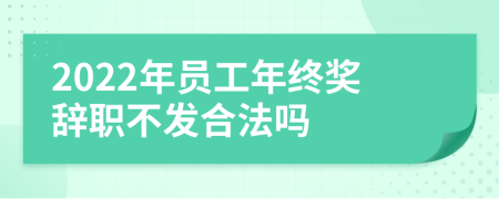 2022年员工年终奖辞职不发合法吗