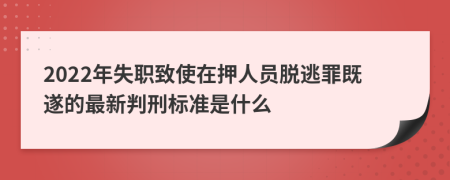 2022年失职致使在押人员脱逃罪既遂的最新判刑标准是什么