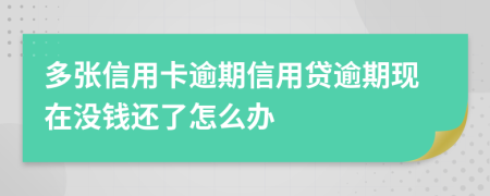 多张信用卡逾期信用贷逾期现在没钱还了怎么办