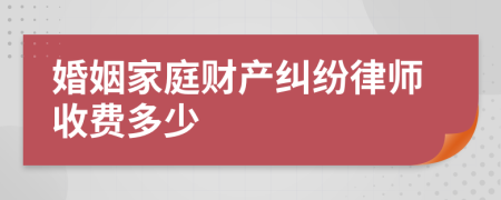 婚姻家庭财产纠纷律师收费多少