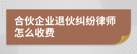 合伙企业退伙纠纷律师怎么收费
