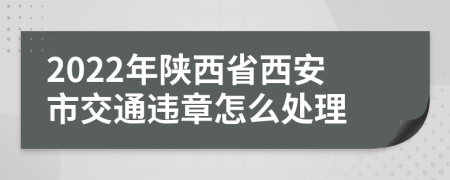 2022年陕西省西安市交通违章怎么处理