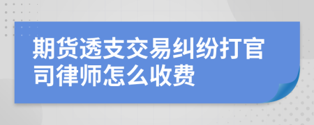 期货透支交易纠纷打官司律师怎么收费