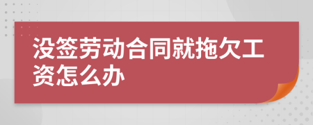 没签劳动合同就拖欠工资怎么办