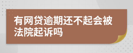 有网贷逾期还不起会被法院起诉吗