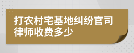 打农村宅基地纠纷官司律师收费多少